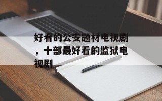 好看的公安题材电视剧，十部最好看的监狱电视剧