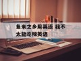 鱼米之乡用英语 我不太能吃辣英语