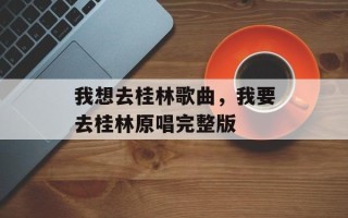 我想去桂林歌曲，我要去桂林原唱完整版
