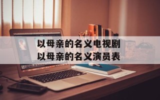以母亲的名义电视剧 以母亲的名义演员表