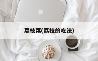 荔枝菜(荔枝的吃法)