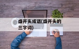盛开头成语(盛开头的三字词)