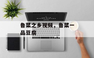 鲁菜之乡视频，鲁菜一品豆腐