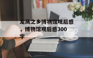 龙凤之乡博物馆观后感，博物馆观后感300字