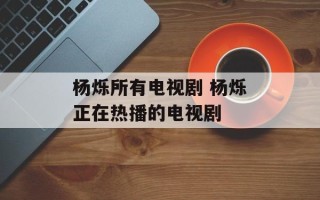 杨烁所有电视剧 杨烁正在热播的电视剧