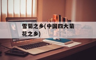 雪菊之乡(中国四大菊花之乡)