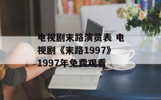 电视剧末路演员表 电视剧《末路1997》1997年免费观看
