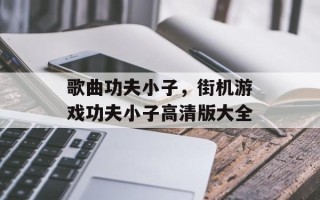 歌曲功夫小子，街机游戏功夫小子高清版大全