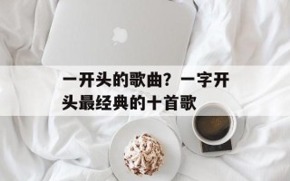 一开头的歌曲？一字开头最经典的十首歌
