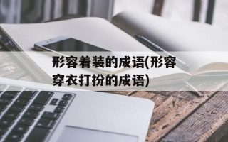 形容着装的成语(形容穿衣打扮的成语)