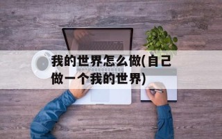 我的世界怎么做(自己做一个我的世界)