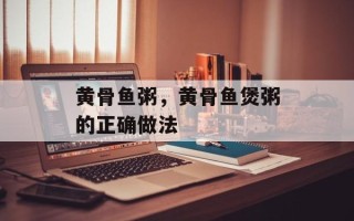 黄骨鱼粥，黄骨鱼煲粥的正确做法