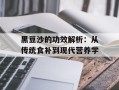 黑豆沙的功效解析：从传统食补到现代营养学
