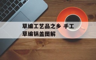 草编工艺品之乡 手工草编锅盖图解