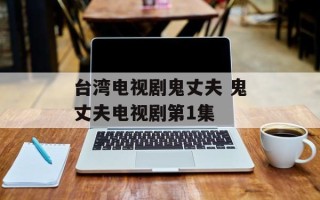 台湾电视剧鬼丈夫 鬼丈夫电视剧第1集