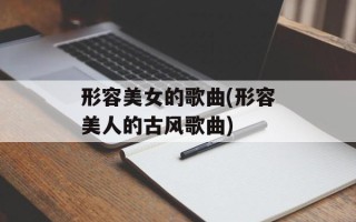 形容美女的歌曲(形容美人的古风歌曲)