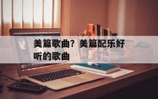 美篇歌曲？美篇配乐好听的歌曲