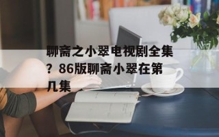 聊斋之小翠电视剧全集？86版聊斋小翠在第几集