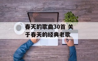 春天的歌曲30首 关于春天的经典老歌