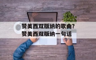 赞美西双版纳的歌曲？赞美西双版纳一句话