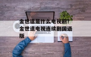 金世遗是什么电视剧？金世遗电视连续剧国语版