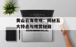 黄山云海奇观：揭秘五大特点与观赏秘籍