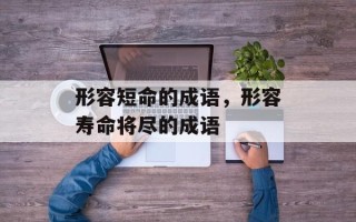 形容短命的成语，形容寿命将尽的成语