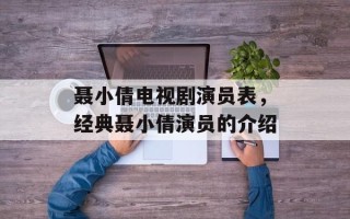 聂小倩电视剧演员表，经典聂小倩演员的介绍
