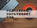 什么通什么无的成语，什么什么不安成语四个字词语