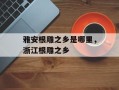 雅安根雕之乡是哪里，浙江根雕之乡