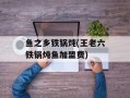 鱼之乡铁锅炖(王老六铁锅炖鱼加盟费)