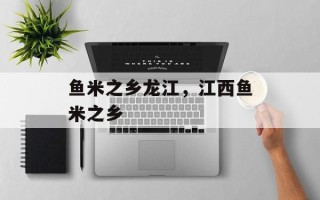 鱼米之乡龙江，江西鱼米之乡