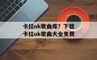 卡拉ok歌曲库？下载卡拉ok歌曲大全免费
