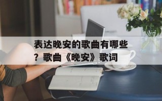 表达晚安的歌曲有哪些？歌曲《晚安》歌词