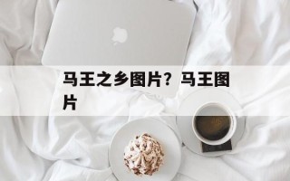 马王之乡图片？马王图片