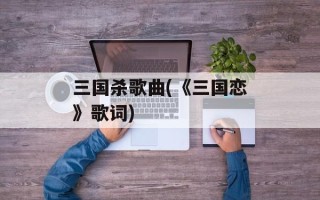三国杀歌曲(《三国恋》歌词)