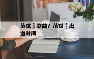 范世錡歌曲？范世錡出道时间