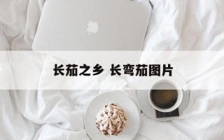 长茄之乡 长弯茄图片