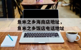 鱼米之乡海南店地址，鱼米之乡饭店电话地址