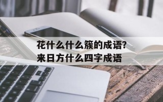 花什么什么簇的成语？来日方什么四字成语