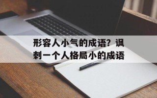 形容人小气的成语？讽刺一个人格局小的成语