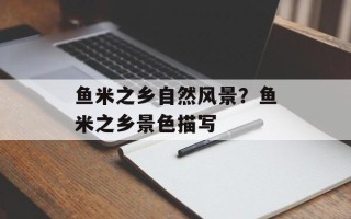 鱼米之乡自然风景？鱼米之乡景色描写