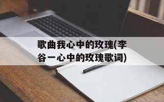 歌曲我心中的玫瑰(李谷一心中的玫瑰歌词)