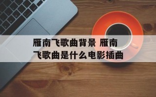 雁南飞歌曲背景 雁南飞歌曲是什么电影插曲