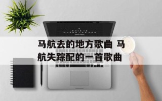 马航去的地方歌曲 马航失踪配的一首歌曲