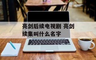 亮剑后续电视剧 亮剑续集叫什么名字