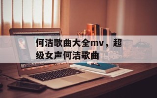 何洁歌曲大全mv，超级女声何洁歌曲