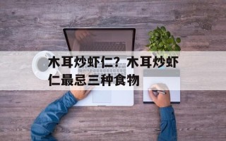 木耳炒虾仁？木耳炒虾仁最忌三种食物
