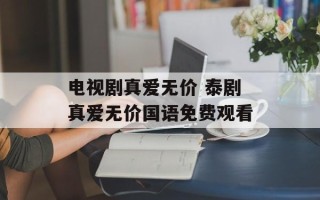 电视剧真爱无价 泰剧真爱无价国语免费观看