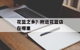 花篮之乡？附近花篮店在哪里